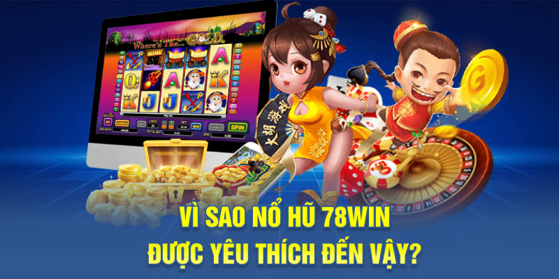 Vì sao nổ hũ 78WIN được yêu thích đến vậy?